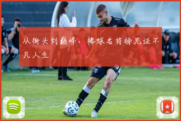 从街头到巅峰,棒球名将榜见证不凡人生
