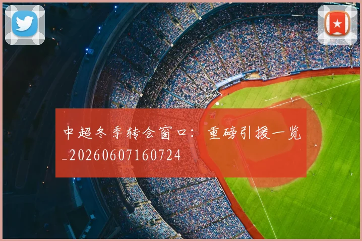 中超冬季转会窗口：重磅引援一览_20260607160724