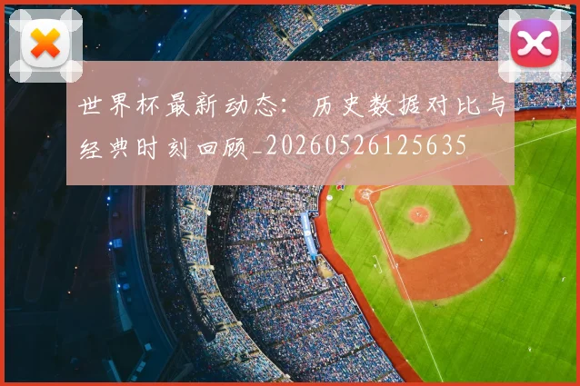 世界杯最新动态:历史数据对比与经典时刻回顾_20260526125635