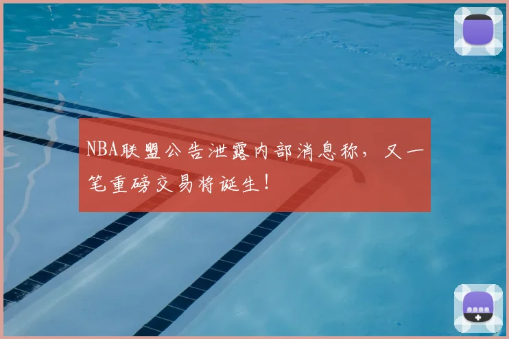 NBA联盟公告泄露内部消息称，又一笔重磅交易将诞生！