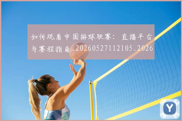 如何观看中国排球联赛:直播平台与赛程指南_20260527112105_20260609132649