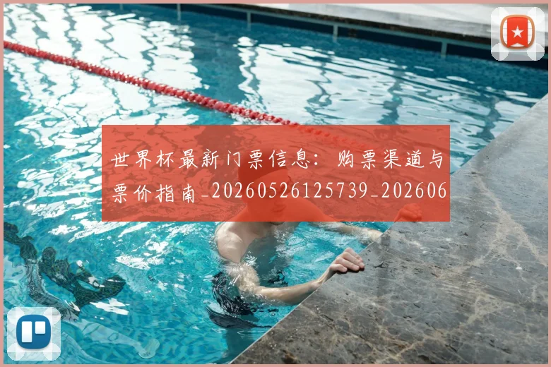 世界杯最新门票信息:购票渠道与票价指南_20260526125739_20260607160454