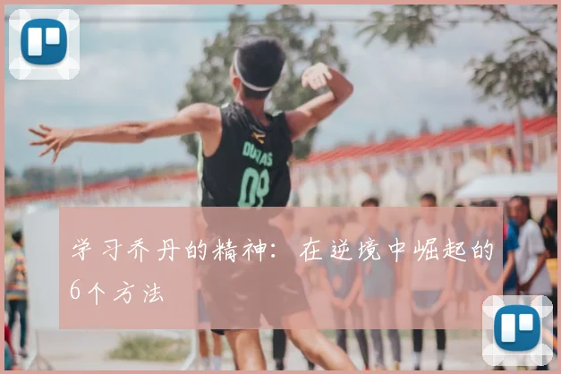 学习乔丹的精神:在逆境中崛起的6个方法