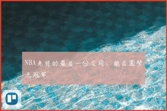NBA老将的最后一份合同，能否圆梦总冠军