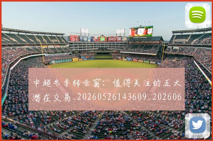 中超冬季转会窗：值得关注的五大潜在交易_20260526143609_20260607160725