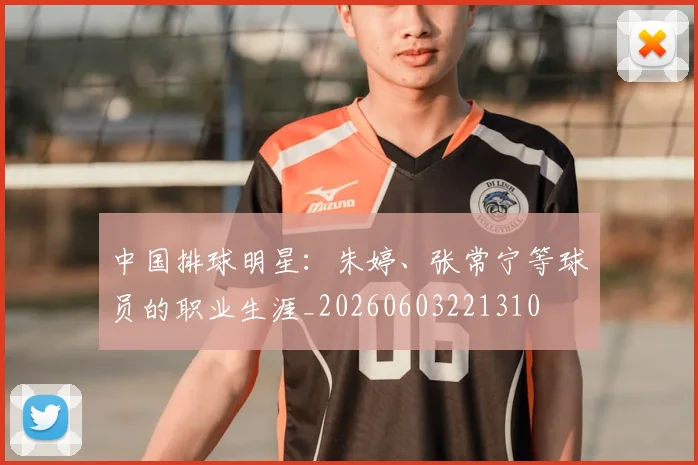 中国排球明星:朱婷、张常宁等球员的职业生涯_20260603221310