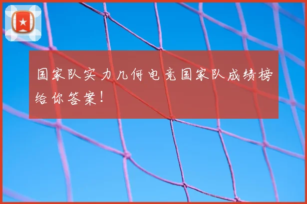 国家队实力几何电竞国家队成绩榜给你答案!