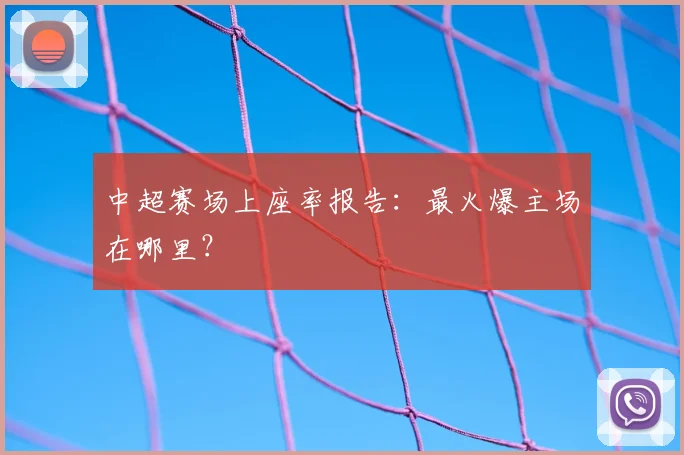 中超赛场上座率报告:最火爆主场在哪里?