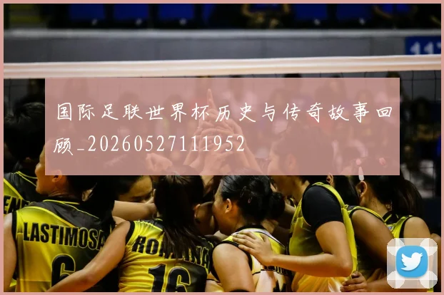 国际足联世界杯历史与传奇故事回顾_20260527111952