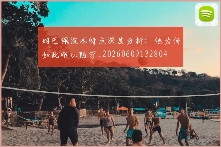 姆巴佩技术特点深度分析：他为何如此难以防守_20260609132804