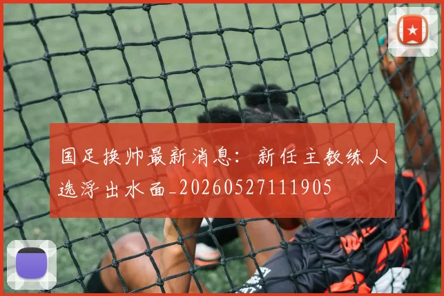 国足换帅最新消息:新任主教练人选浮出水面_20260527111905